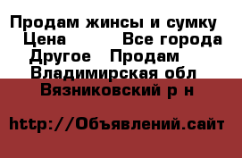 Продам жинсы и сумку  › Цена ­ 800 - Все города Другое » Продам   . Владимирская обл.,Вязниковский р-н